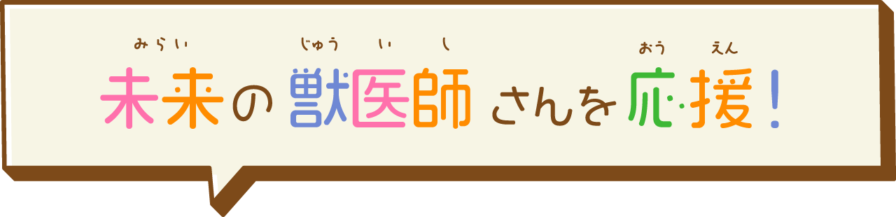 未来の獣医師さんを応援！