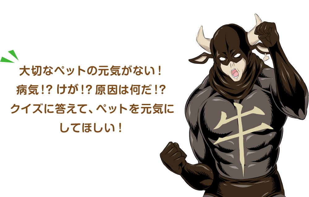 大切なペットの元気がない！病気！？怪我！？原因は何だ!?クイズに答えて、ペットを元気にしてほしい！
